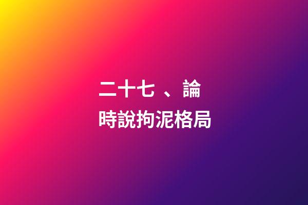 二十七、論時說拘泥格局